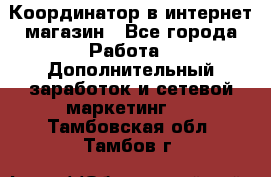 Координатор в интернет-магазин - Все города Работа » Дополнительный заработок и сетевой маркетинг   . Тамбовская обл.,Тамбов г.